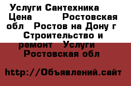 Услуги Сантехника 24 › Цена ­ 300 - Ростовская обл., Ростов-на-Дону г. Строительство и ремонт » Услуги   . Ростовская обл.